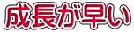 成長が早い